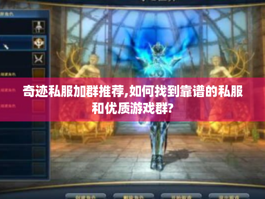 奇迹私服加群推荐,如何找到靠谱的私服和优质游戏群? 奇迹私服加群推荐,如何找到靠谱的私服和优质游戏群?