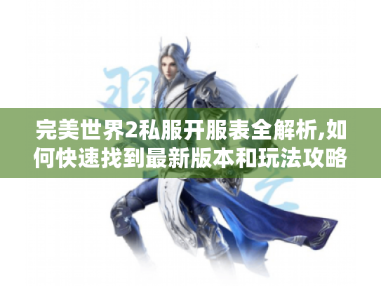完美世界2私服开服表全解析,如何快速找到最新版本和玩法攻略? 完美世界2私服开服表全解析,如何快速找到最新版本和玩法攻略?