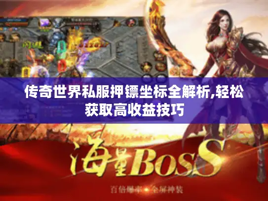 传奇世界私服押镖坐标全解析,轻松获取高收益技巧