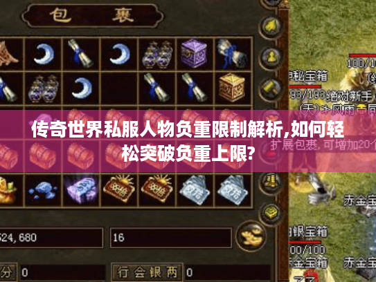 传奇世界私服人物负重限制解析,如何轻松突破负重上限? 传奇世界私服人物负重限制解析,如何轻松突破负重上限?
