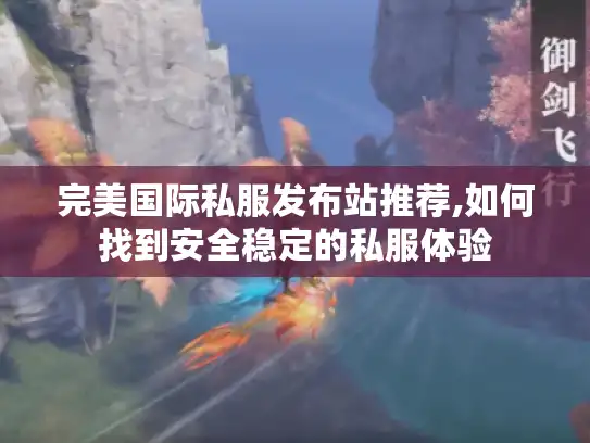 完美国际私服发布站推荐,如何找到安全稳定的私服体验 完美国际私服发布站推荐,如何找到安全稳定的私服体验