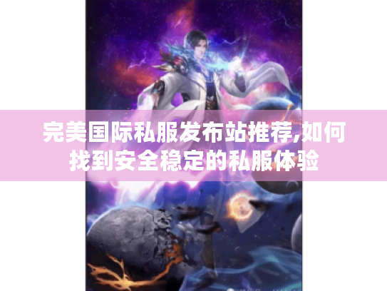 完美国际私服发布站推荐,如何找到安全稳定的私服体验 完美国际私服发布站推荐,如何找到安全稳定的私服体验