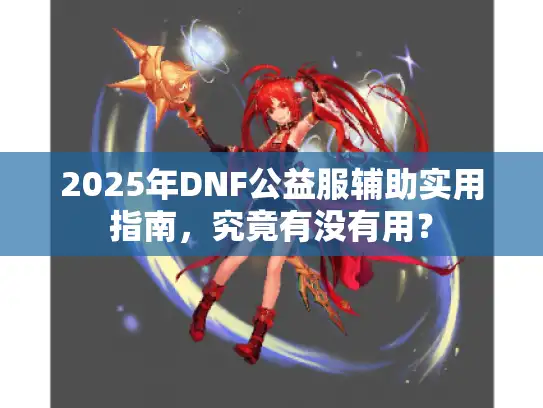 2025年DNF公益服辅助实用指南，究竟有没有用？