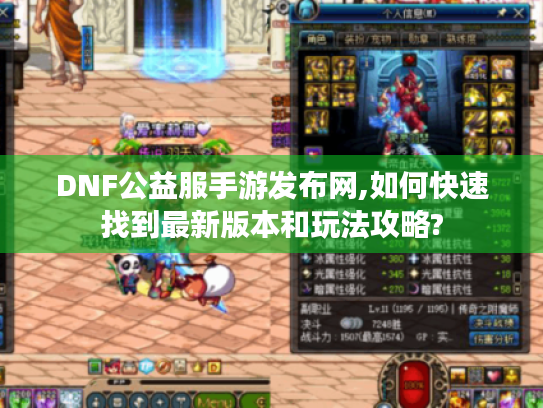 DNF公益服手游发布网,如何快速找到最新版本和玩法攻略? DNF公益服手游发布网,如何快速找到最新版本和玩法攻略?