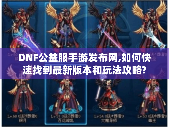 DNF公益服手游发布网,如何快速找到最新版本和玩法攻略? DNF公益服手游发布网,如何快速找到最新版本和玩法攻略?
