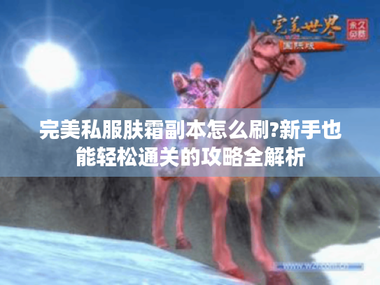 完美私服肤霜副本怎么刷?新手也能轻松通关的攻略全解析