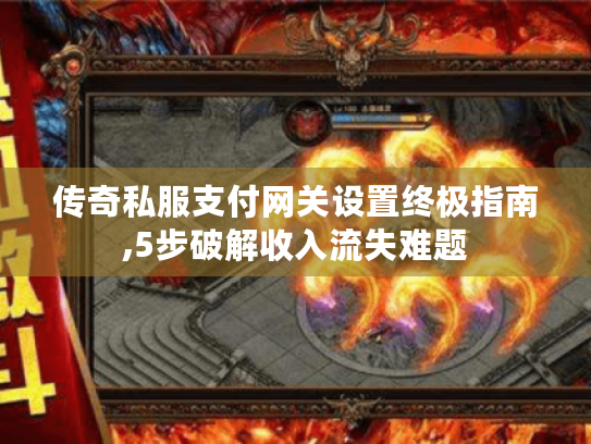 传奇私服支付网关设置终极指南,5步破解收入流失难题 传奇私服支付网关设置终极指南,5步破解收入流失难题
