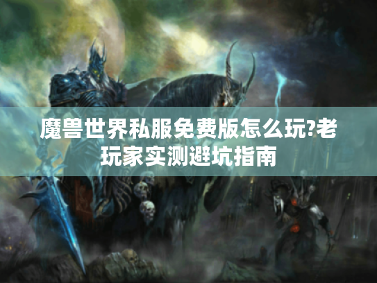 魔兽世界私服免费版怎么玩?老玩家实测避坑指南