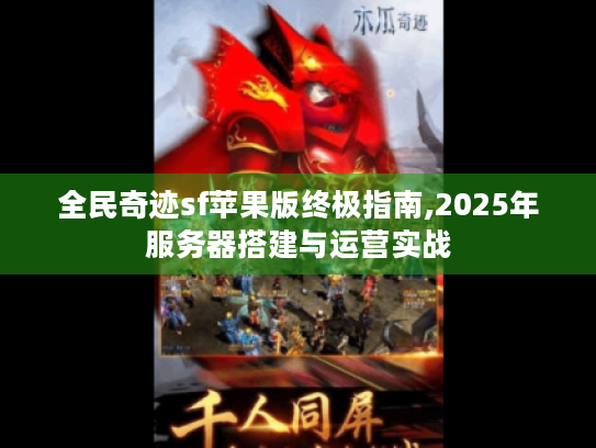 全民奇迹sf苹果版终极指南,2025年服务器搭建与运营实战
