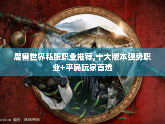 魔兽世界私服职业推荐,十大版本强势职业+平民玩家首选 魔兽世界私服职业推荐,十大版本强势职业+平民玩家首选