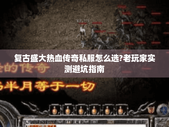 复古盛大热血传奇私服怎么选?老玩家实测避坑指南 复古盛大热血传奇私服怎么选?老玩家实测避坑指南