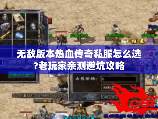 无敌版本热血传奇私服怎么选?老玩家亲测避坑攻略 无敌版本热血传奇私服怎么选?老玩家亲测避坑攻略