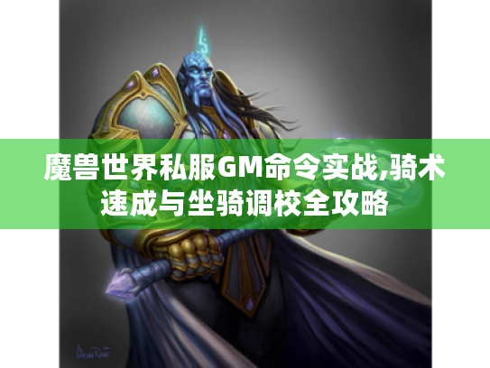 魔兽世界私服GM命令实战,骑术速成与坐骑调校全攻略 魔兽世界私服GM命令实战,骑术速成与坐骑调校全攻略