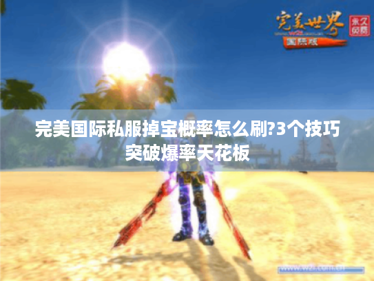 完美国际私服掉宝概率怎么刷?3个技巧突破爆率天花板 完美国际私服掉宝概率怎么刷?3个技巧突破爆率天花板