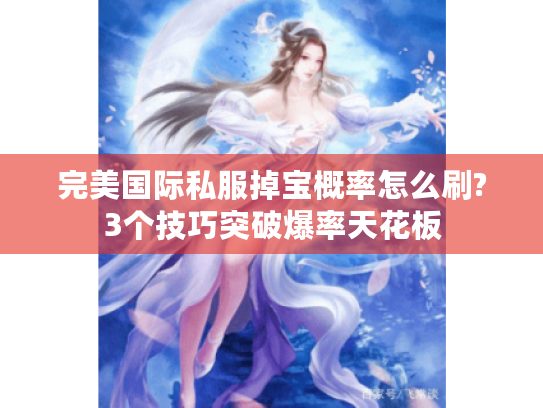 完美国际私服掉宝概率怎么刷?3个技巧突破爆率天花板 完美国际私服掉宝概率怎么刷?3个技巧突破爆率天花板