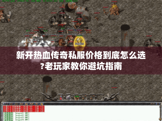 新开热血传奇私服价格到底怎么选?老玩家教你避坑指南 新开热血传奇私服价格到底怎么选?老玩家教你避坑指南