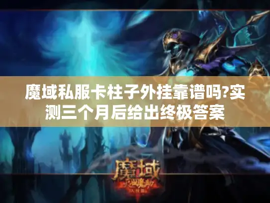 魔域私服卡柱子外挂靠谱吗?实测三个月后给出终极答案 魔域私服卡柱子外挂靠谱吗?实测三个月后给出终极答案