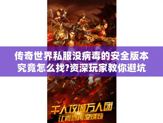 传奇世界私服没病毒的安全版本究竟怎么找?资深玩家教你避坑指南 传奇世界私服没病毒的安全版本究竟怎么找?资深玩家教你避坑指南