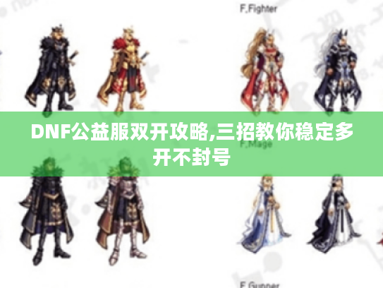 DNF公益服双开攻略,三招教你稳定多开不封号 DNF公益服双开攻略,三招教你稳定多开不封号