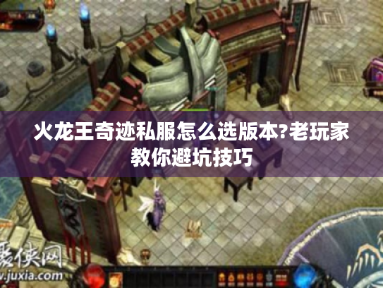 火龙王奇迹私服怎么选版本?老玩家教你避坑技巧