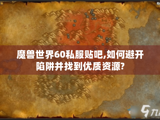 魔兽世界60私服贴吧,如何避开陷阱并找到优质资源?