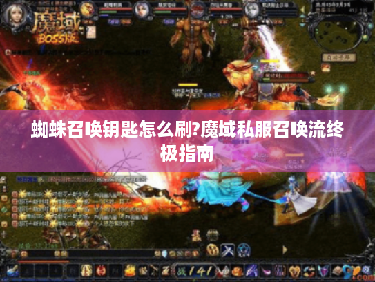 蜘蛛召唤钥匙怎么刷?魔域私服召唤流终极指南 蜘蛛召唤钥匙怎么刷?魔域私服召唤流终极指南