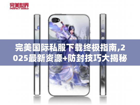 完美国际私服下载终极指南,2025最新资源+防封技巧大揭秘