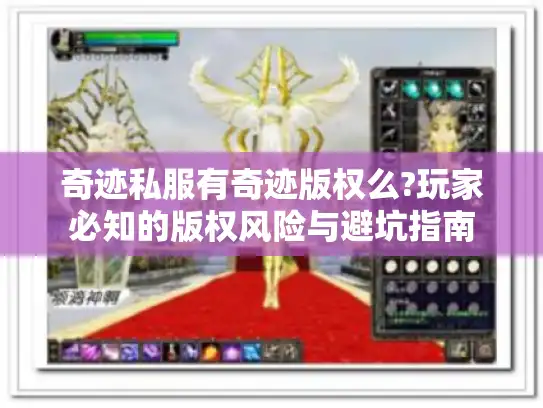 奇迹私服有奇迹版权么?玩家必知的版权风险与避坑指南