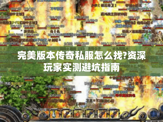 完美版本传奇私服怎么找?资深玩家实测避坑指南