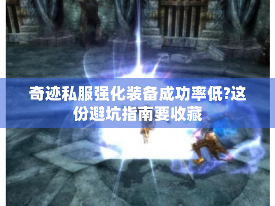 奇迹私服强化装备成功率低?这份避坑指南要收藏 奇迹私服强化装备成功率低?这份避坑指南要收藏