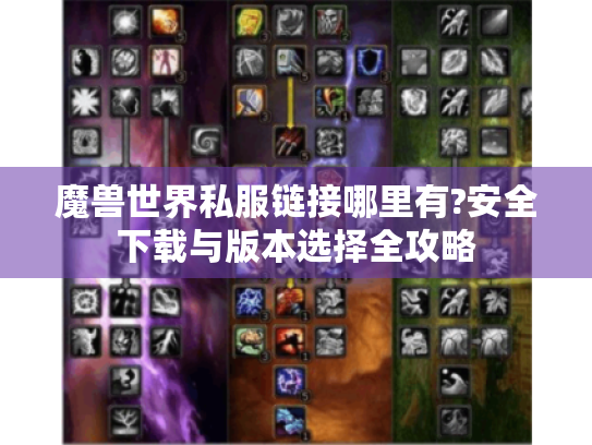 魔兽世界私服链接哪里有?安全下载与版本选择全攻略