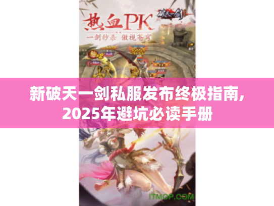新破天一剑私服发布终极指南,2025年避坑必读手册 新破天一剑私服发布终极指南,2025年避坑必读手册