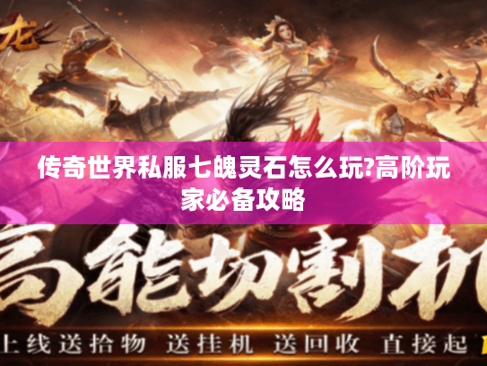 传奇世界私服七魄灵石怎么玩?高阶玩家必备攻略 传奇世界私服七魄灵石怎么玩?高阶玩家必备攻略