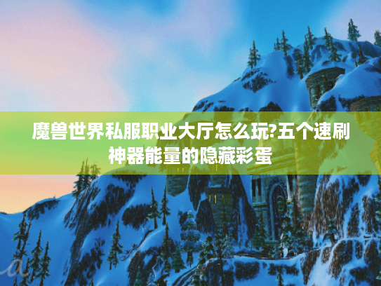 魔兽世界私服职业大厅怎么玩?五个速刷神器能量的隐藏彩蛋 魔兽世界私服职业大厅怎么玩?五个速刷神器能量的隐藏彩蛋