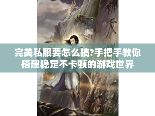 完美私服要怎么搞?手把手教你搭建稳定不卡顿的游戏世界 完美私服要怎么搞?手把手教你搭建稳定不卡顿的游戏世界