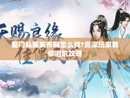蜀门私服发布网怎么找?资深玩家教你避坑攻略 蜀门私服发布网怎么找?资深玩家教你避坑攻略