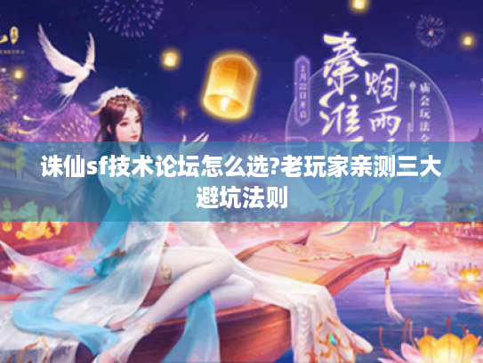 诛仙sf技术论坛怎么选?老玩家亲测三大避坑法则