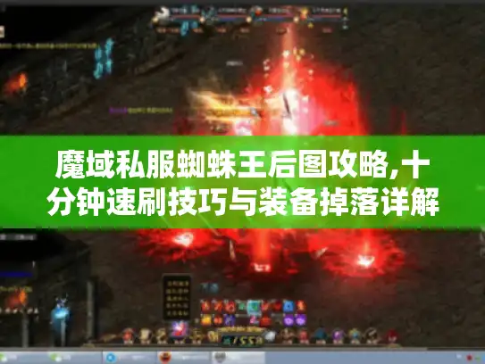 魔域私服蜘蛛王后图攻略,十分钟速刷技巧与装备掉落详解