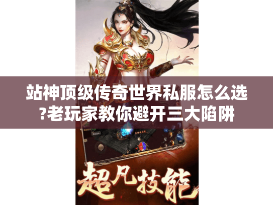 站神顶级传奇世界私服怎么选?老玩家教你避开三大陷阱