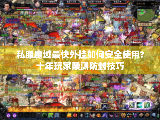 私服魔域最快外挂如何安全使用?十年玩家亲测防封技巧 私服魔域最快外挂如何安全使用?十年玩家亲测防封技巧