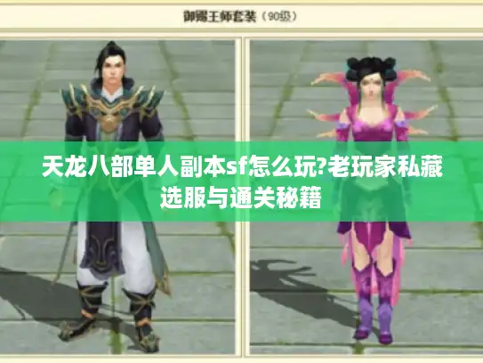 天龙八部单人副本sf怎么玩?老玩家私藏选服与通关秘籍 天龙八部单人副本sf怎么玩?老玩家私藏选服与通关秘籍