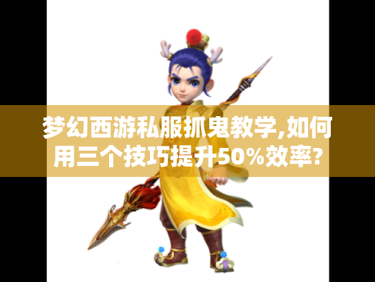 梦幻西游私服抓鬼教学,如何用三个技巧提升50%效率? 梦幻西游私服抓鬼教学,如何用三个技巧提升50%效率?