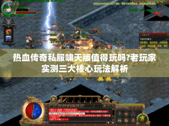 热血传奇私服啸天版值得玩吗?老玩家实测三大核心玩法解析 热血传奇私服啸天版值得玩吗?老玩家实测三大核心玩法解析