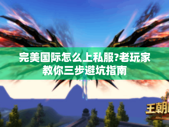 完美国际怎么上私服?老玩家教你三步避坑指南 完美国际怎么上私服?老玩家教你三步避坑指南