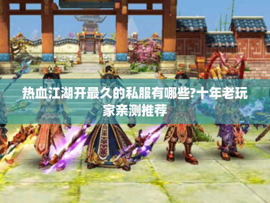热血江湖开最久的私服有哪些?十年老玩家亲测推荐 热血江湖开最久的私服有哪些?十年老玩家亲测推荐