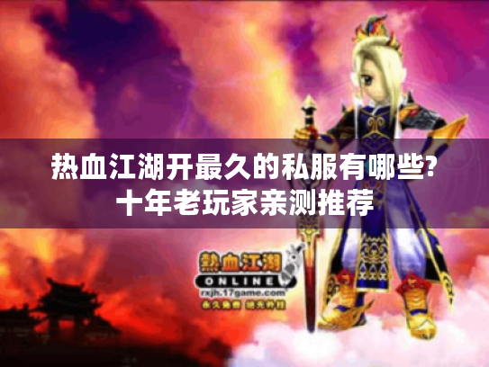 热血江湖开最久的私服有哪些?十年老玩家亲测推荐 热血江湖开最久的私服有哪些?十年老玩家亲测推荐