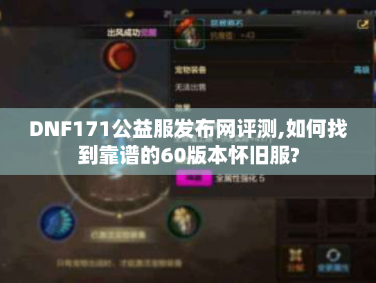 DNF171公益服发布网评测,如何找到靠谱的60版本怀旧服? DNF171公益服发布网评测,如何找到靠谱的60版本怀旧服?