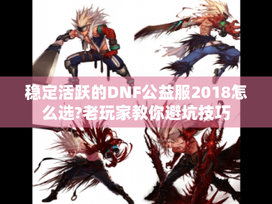 稳定活跃的DNF公益服2018怎么选?老玩家教你避坑技巧 稳定活跃的DNF公益服2018怎么选?老玩家教你避坑技巧