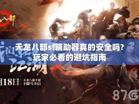 天龙八部sf辅助器真的安全吗?玩家必看的避坑指南 天龙八部sf辅助器真的安全吗?玩家必看的避坑指南