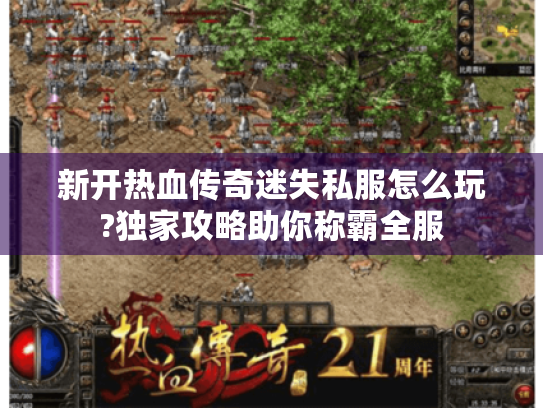 新开热血传奇迷失私服怎么玩?独家攻略助你称霸全服 新开热血传奇迷失私服怎么玩?独家攻略助你称霸全服